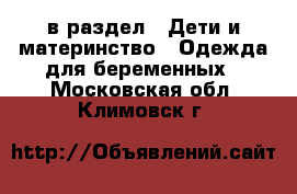  в раздел : Дети и материнство » Одежда для беременных . Московская обл.,Климовск г.